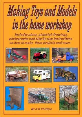 Making toys and models in the home workshop by Phillips, Andrew R.