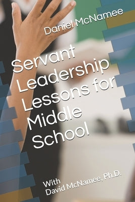 Servant Leadership Lessons for Middle School by McNamee Ph. D., David