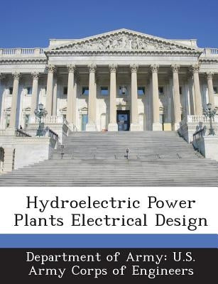 Hydroelectric Power Plants Electrical Design by Department of Army U. S. Army Corps of E