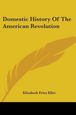 Domestic History Of The American Revolution by Ellet, Elizabeth Fries