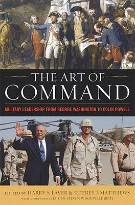 The Art of Command: Military Leadership from George Washington to Colin Powell by Laver, Harry S.