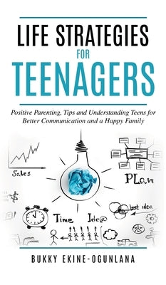 Life Strategies for Teenagers: Positive Parenting Tips and Understanding Teens for Better Communication and Happy Family by Ekine-Ogunlana, Bukky