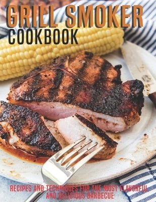 Grill Smoker Cookbook: Recipes and Techniques For the Most Flavorful and Delicious Barbecue by D. McDade, Samuel