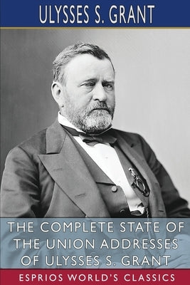 The Complete State of the Union Addresses of Ulysses S. Grant (Esprios Classics) by Grant, Ulysses S.