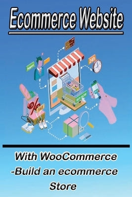 Ecommerce Website With WooCommerce -Build an ecommerce Store: This book for business owners and anyone who want to sale products online by Full, Micheal