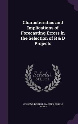 Characteristics and Implications of Forecasting Errors in the Selection of R & D Projects by Meadows, Dennis L.