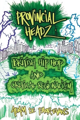 Provincial Headz: British Hip Hop and Critical Regionalism by de Paor-Evans, Adam