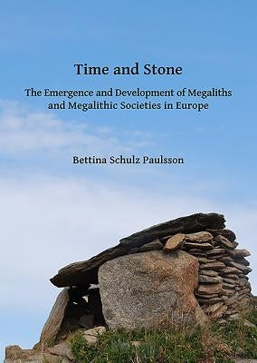 Time and Stone: The Emergence and Development of Megaliths and Megalithic Societies in Europe by Schulz Paulsson, Bettina