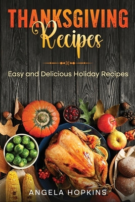 Thanksgiving Recipes: Easy and Delicious Holiday Recipes by Hopkins, Angela