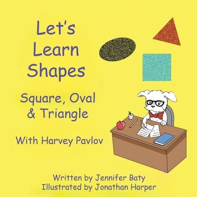 Let's Learn Shapes with Harvey Pavlov: Square, Oval & Triangle by Baty, Jennifer C.