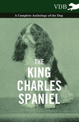 The King Charles Spaniel - A Complete Anthology of the Dog by Various