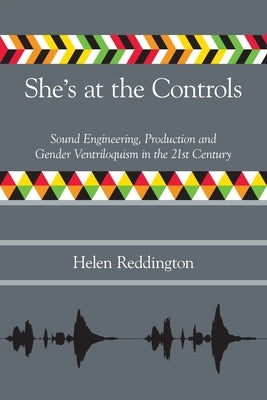 She's at the Controls: Sound Engineering, Production and Gender Ventriloquism in the 21st Century by Reddington, Helen