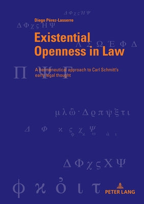 Existential Openness in Law: A Hermeneutical Approach to Carl Schmitt's Early Legal Thought by Bondeli, Martin