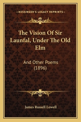 The Vision Of Sir Launfal, Under The Old Elm: And Other Poems (1896) by Lowell, James Russell