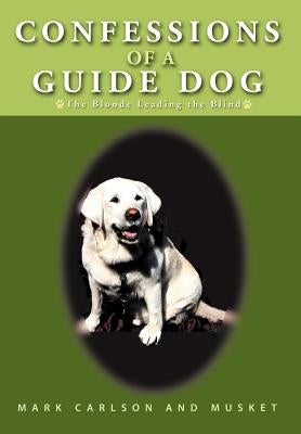 Confessions of a Guide Dog: The Blonde Leading the Blind by Carlson, Mark