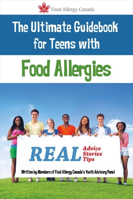 The Ultimate Guidebook for Teens with Food Allergies: Real Advice, Stories and Tipsvolume 1 by Canada, Food Allergy