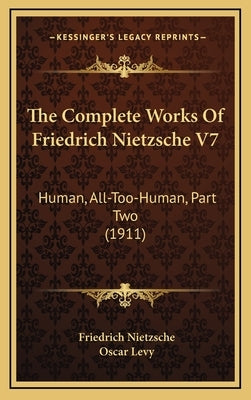 The Complete Works Of Friedrich Nietzsche V7: Human, All-Too-Human, Part Two (1911) by Nietzsche, Friedrich