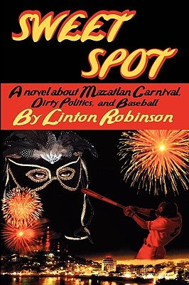 Sweet Spot: A Novel about Mazatlan Carnival, Dirty Politics, and Baseball by Robinson, Linton