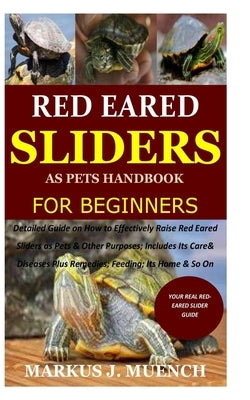 Red Ear Slider as Pets Handbook for Beginners: Detailed Guide on How to Effectively Raise Red Ear Slider as Pets&Other Purposes;Includes Its Care& Dis by Muench, Markus J.