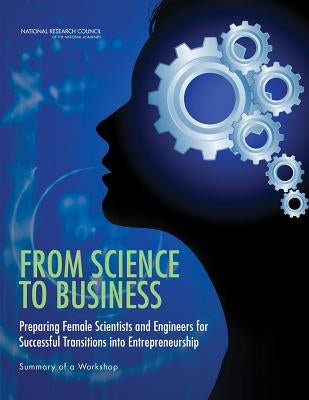 From Science to Business: Preparing Female Scientists and Engineers for Successful Transitions Into Entrepreneurship: Summary of a Workshop by National Research Council