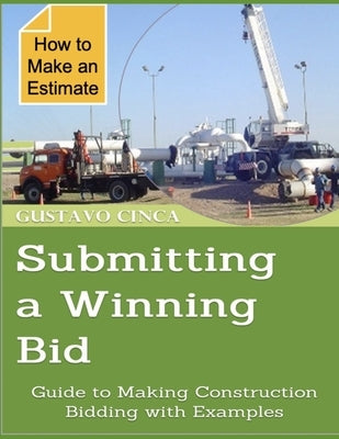 Submitting a Winning Bid: Guide to Making Construction Bidding with Examples by Cinca, Gustavo