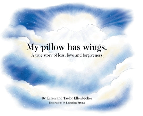 My pillow has wings.: A true story of loss, love and forgiveness. by Ellenbecker, Karen