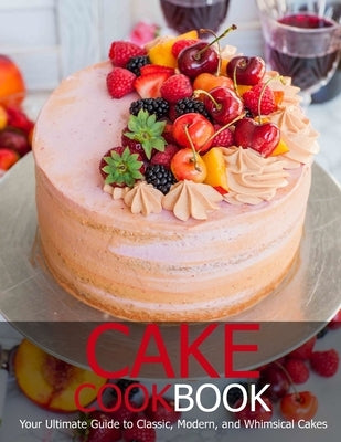 Cake Cookbook: Your Ultimate Guide to Classic, Modem, and Whimsical Cakes by D. McDade, Samuel