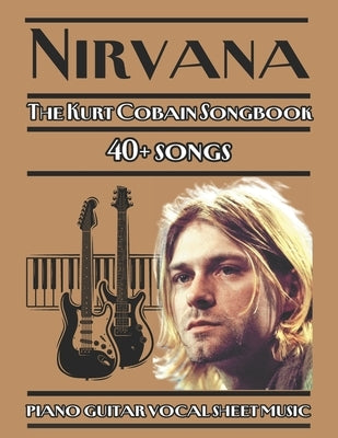 Nirvana The Kurt Cobain Songbook piano guitar vocal sheet music: 40+ songs from Nirvana's discography, arranged for piano, guitar, and vocals by Artman, Dexter