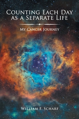 Counting Each Day as a Separate Life: My Cancer Journey by Scharf, William F.