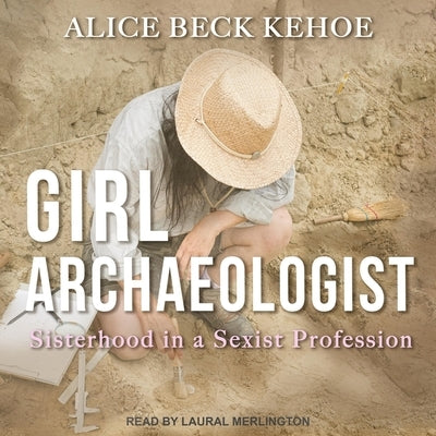 Girl Archaeologist: Sisterhood in a Sexist Profession by Kehoe, Alice Beck