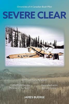 Severe Clear: Chronicles of A Canadian Bush Pilot by Buerge, James