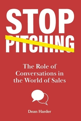 Stop Pitching!: The Role of Conversations in the World of Sales by Harder, Dean