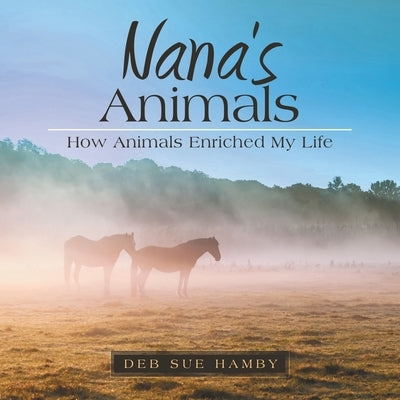 Nana's Animals: How Animals Enriched My Life by Hamby, Deb Sue