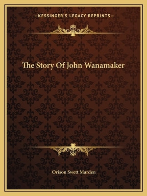 The Story Of John Wanamaker by Marden, Orison Swett