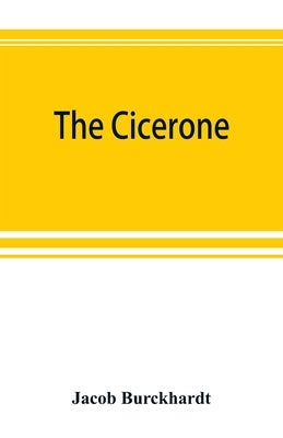 The cicerone: an art guide to painting in Italy for the use of travellers and students by Burckhardt, Jacob