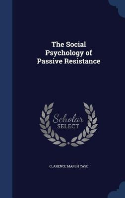 The Social Psychology of Passive Resistance by Case, Clarence Marsh