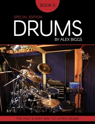 Drums By Alex Biggs Book 5 Special Edition: The Fast And Easy Way To Learn Drums by Biggs, Alex