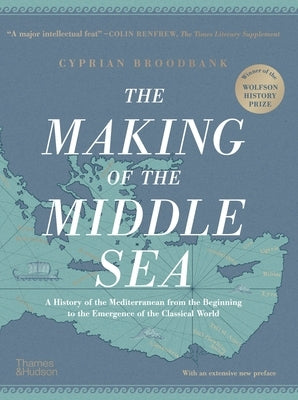 The Making of the Middle Sea: A History of the Mediterranean from the Beginning to the Emergence of the Classical World by Broodbank, Cyprian