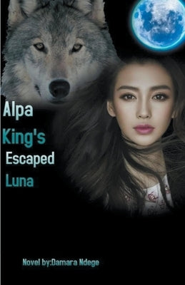 Alpha King's Escaped Luna by Damara