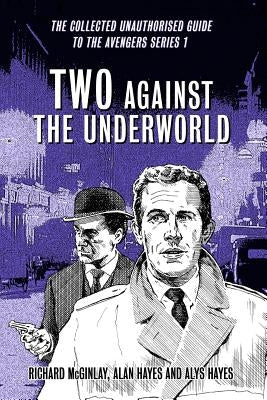 Two Against the Underworld - the Collected Unauthorised Guide to the Avengers Series 1 by Hayes, Alan