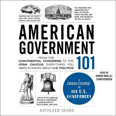 American Government 101: From the Continental Congress to the Iowa Caucus, Everything You Need to Know about Us Politics by Sears, Kathleen