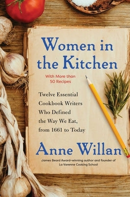 Women in the Kitchen: Twelve Essential Cookbook Writers Who Defined the Way We Eat, from 1661 to Today by Willan, Anne