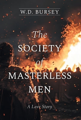 The Society of Masterless Men: A Love Story by Bursey, W. D.