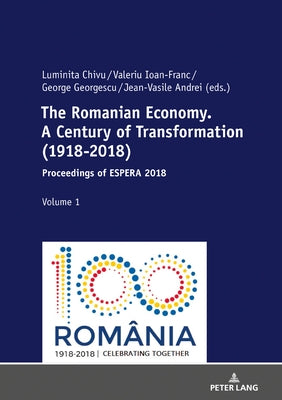 The Romanian Economy. a Century of Transformation (1918-2018): Proceedings of Espera 2018 by Ioan-Franc, Valeriu