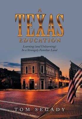 A Texas Education: Learning (And Unlearning) in a Strangely Familiar Land by Segady, Tom