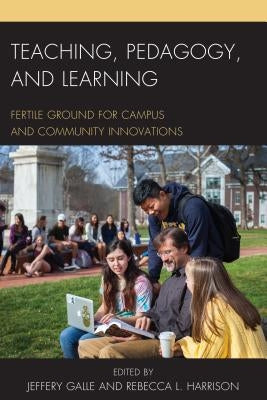 Teaching, Pedagogy, and Learning: Fertile Ground for Campus and Community Innovations by Galle, Jeffery W.