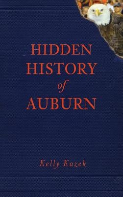 Hidden History of Auburn by Kazek, Kelly