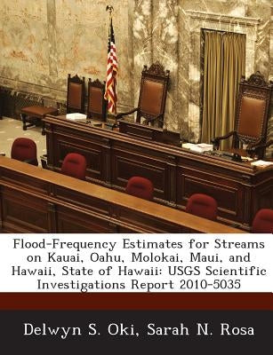 Flood-Frequency Estimates for Streams on Kauai, Oahu, Molokai, Maui, and Hawaii, State of Hawaii: Usgs Scientific Investigations Report 2010-5035 by Oki, Delwyn S.