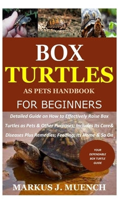 Box Turtles as Pets Handbook for Beginners: Detailed Guide on How to Effectively Raise Box Turtle as Pets & Other Purposes; Includes Its Care& Disease by Muench, Markus J.