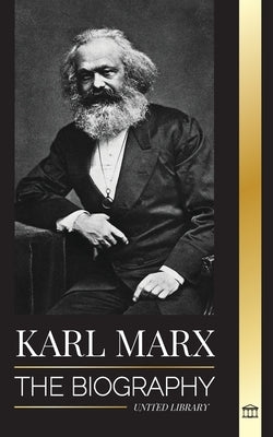 Karl Marx: The Biography of a German Socialist Revolutionary that Wrote the Communist Manifesto by Library, United